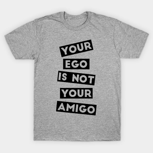 Your Ego Is Not Your Amigo T-Shirt by TheBlackCatprints